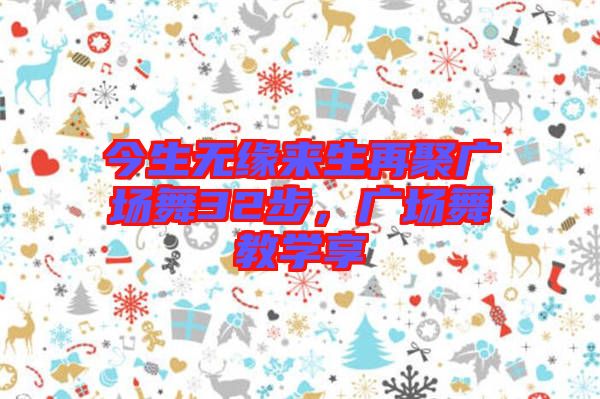 今生無(wú)緣來(lái)生再聚廣場(chǎng)舞32步，廣場(chǎng)舞教學(xué)享