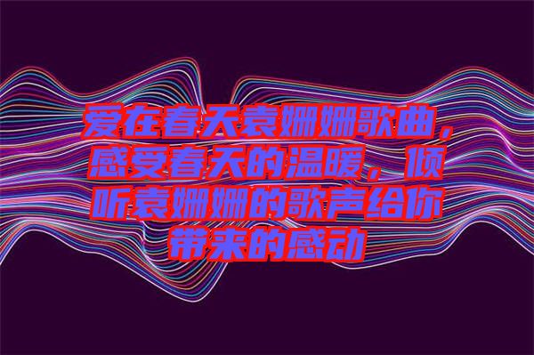 愛在春天袁姍姍歌曲，感受春天的溫暖，傾聽袁姍姍的歌聲給你帶來的感動
