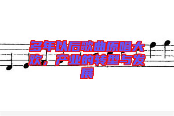 多年以后歌曲原唱大歡，產(chǎn)業(yè)的轉型與發(fā)展