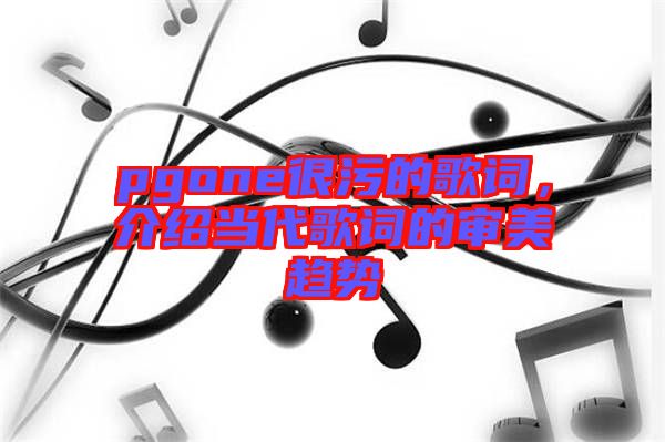 pgone很污的歌詞，介紹當(dāng)代歌詞的審美趨勢