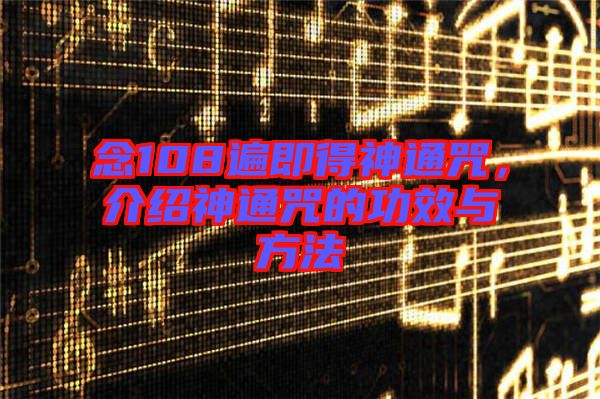 念108遍即得神通咒，介紹神通咒的功效與方法