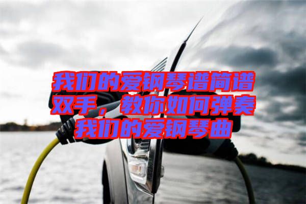 我們的愛鋼琴譜簡(jiǎn)譜雙手，教你如何彈奏我們的愛鋼琴曲