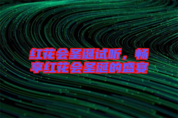 紅花會圣誕試聽，暢享紅花會圣誕的盛宴