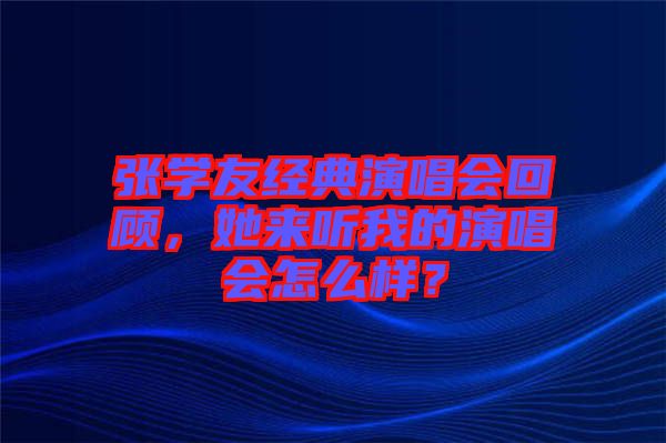 張學友經典演唱會回顧，她來聽我的演唱會怎么樣？