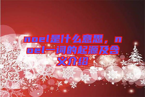 noel是什么意思，noel一詞的起源及含義介紹