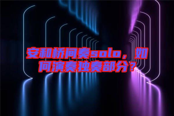 安和橋間奏solo，如何演奏獨奏部分？