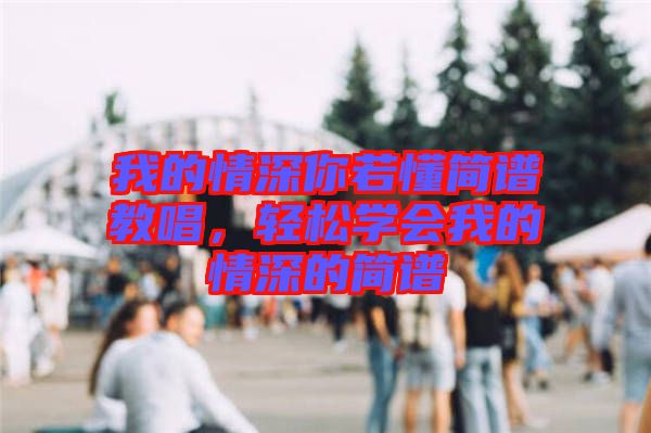 我的情深你若懂簡譜教唱，輕松學(xué)會我的情深的簡譜