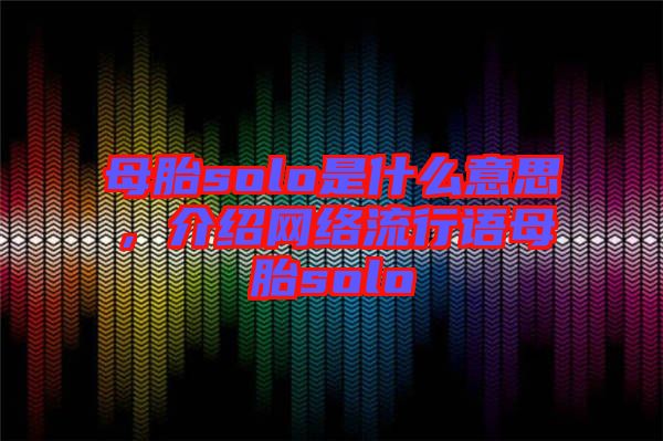 母胎solo是什么意思，介紹網(wǎng)絡流行語母胎solo