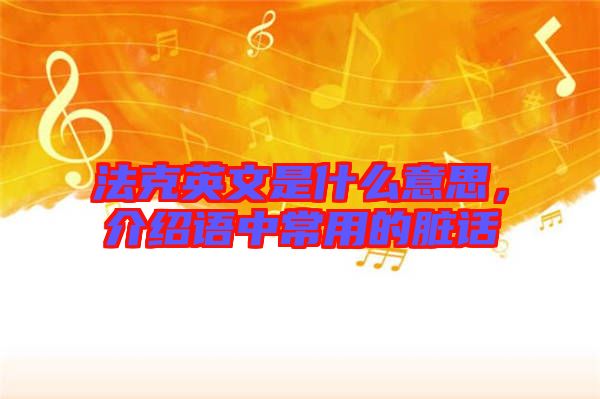 法克英文是什么意思，介紹語中常用的臟話