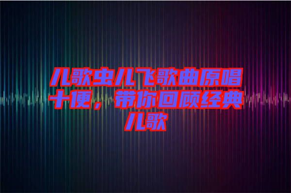 兒歌蟲兒飛歌曲原唱十便，帶你回顧經(jīng)典兒歌