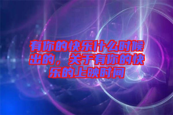 有你的快樂什么時候出的，關(guān)于有你的快樂的上映時間
