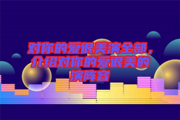 對你的愛很美演全部，介紹對你的愛很美的演陣容