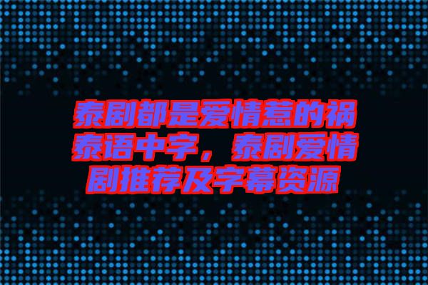泰劇都是愛情惹的禍泰語(yǔ)中字，泰劇愛情劇推薦及字幕資源