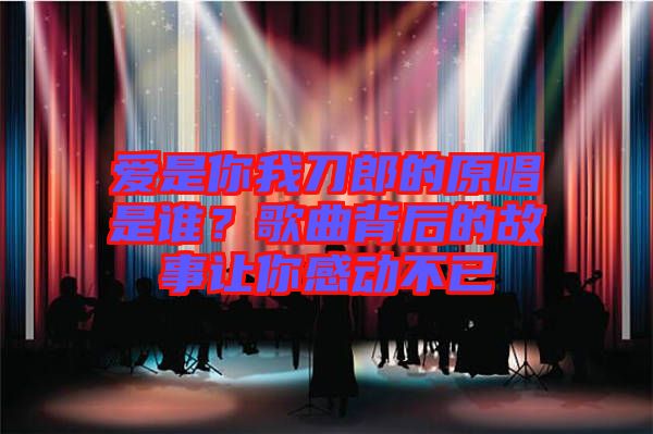 愛(ài)是你我刀郎的原唱是誰(shuí)？歌曲背后的故事讓你感動(dòng)不已