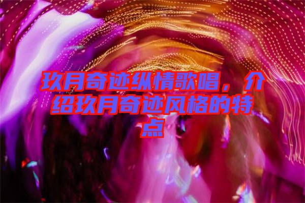 玖月奇跡縱情歌唱，介紹玖月奇跡風(fēng)格的特點(diǎn)