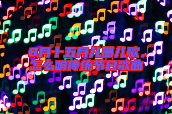 8月十五月兒圓兒歌，怎么唱傳統(tǒng)節(jié)日歌曲