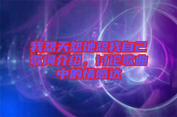 我怨天怨地怨我自己歌詞介紹，討論歌曲中的情感達