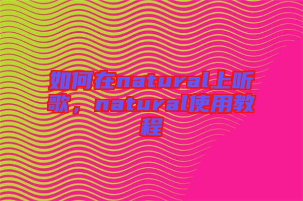 如何在natural上聽歌，natural使用教程