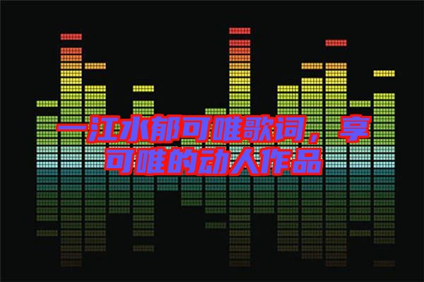 一江水郁可唯歌詞，享可唯的動人作品