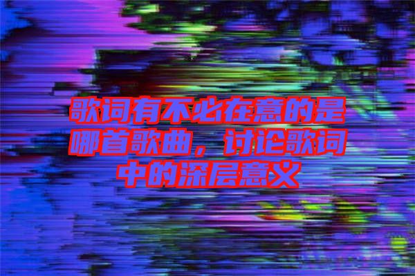 歌詞有不必在意的是哪首歌曲，討論歌詞中的深層意義