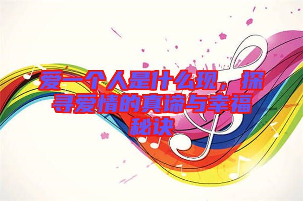 愛一個人是什么現(xiàn)，探尋愛情的真諦與幸福秘訣