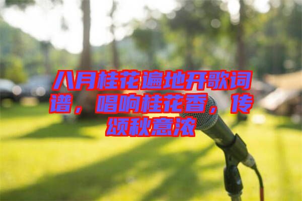 八月桂花遍地開歌詞譜，唱響桂花香，傳頌秋意濃
