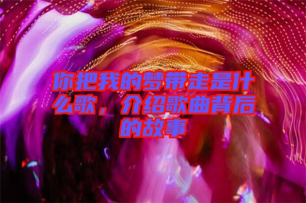 你把我的夢帶走是什么歌，介紹歌曲背后的故事