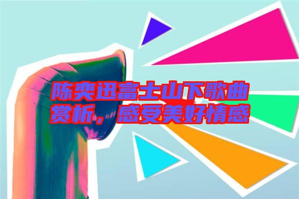 陳奕迅富士山下歌曲賞析，感受美好情感
