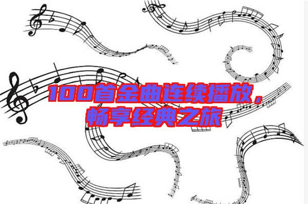 100首金曲連續(xù)播放，暢享經典之旅