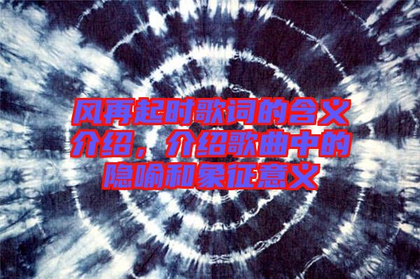 風(fēng)再起時(shí)歌詞的含義介紹，介紹歌曲中的隱喻和象征意義