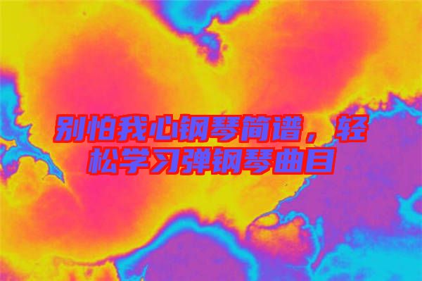 別怕我心鋼琴簡譜，輕松學(xué)習(xí)彈鋼琴曲目