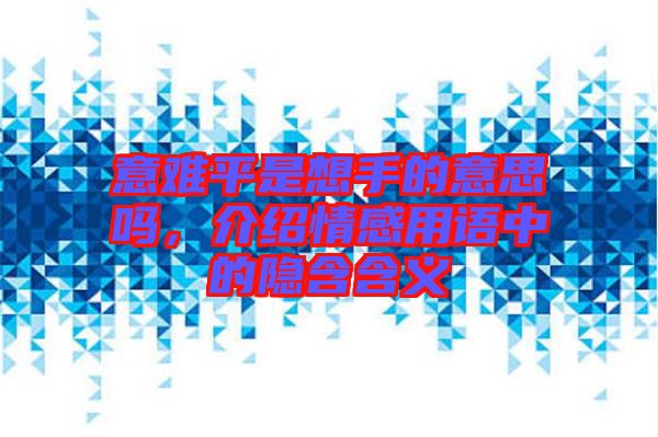 意難平是想手的意思嗎，介紹情感用語(yǔ)中的隱含含義