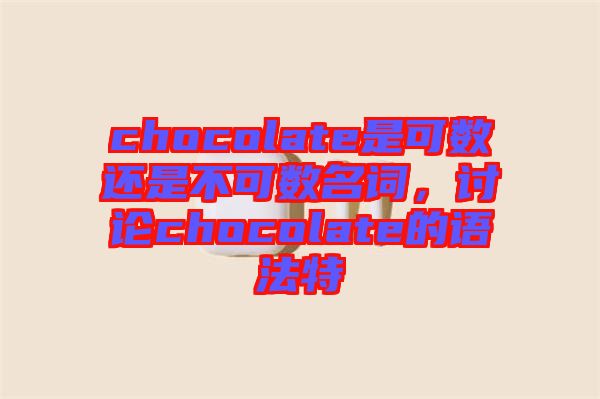 chocolate是可數(shù)還是不可數(shù)名詞，討論chocolate的語法特