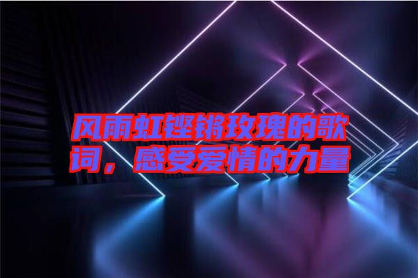風雨虹鏗鏘玫瑰的歌詞，感受愛情的力量