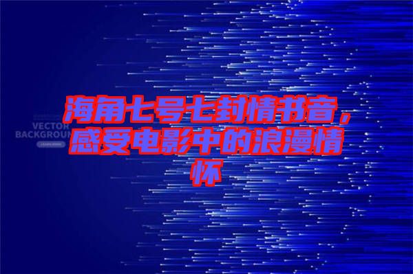 海角七號(hào)七封情書(shū)音，感受電影中的浪漫情懷