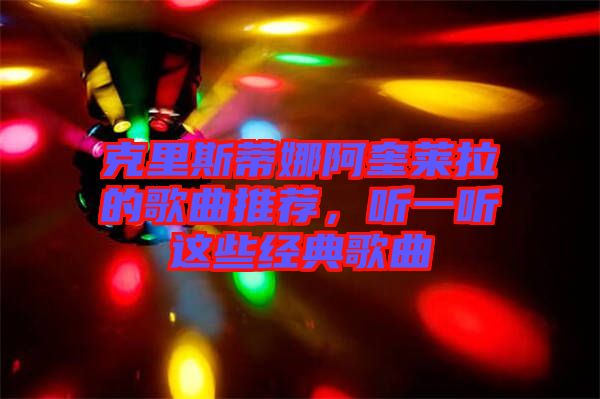 克里斯蒂娜阿奎萊拉的歌曲推薦，聽一聽這些經(jīng)典歌曲