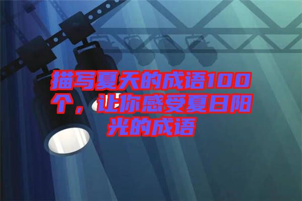 描寫夏天的成語100個，讓你感受夏日陽光的成語