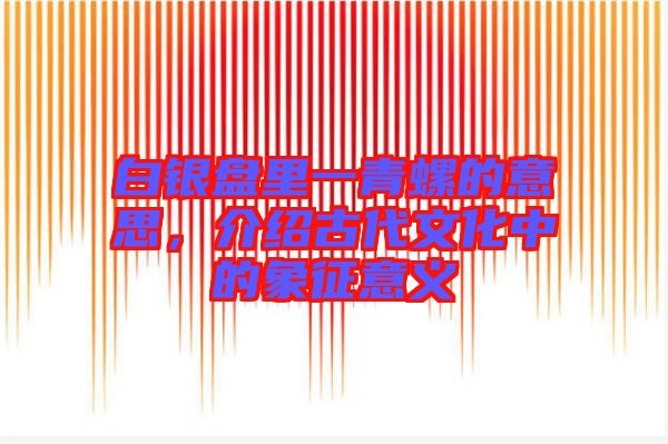 白銀盤里一青螺的意思，介紹古代文化中的象征意義