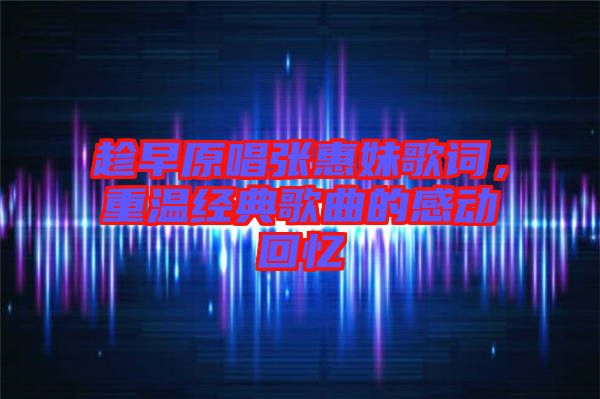 趁早原唱張惠妹歌詞，重溫經(jīng)典歌曲的感動回憶
