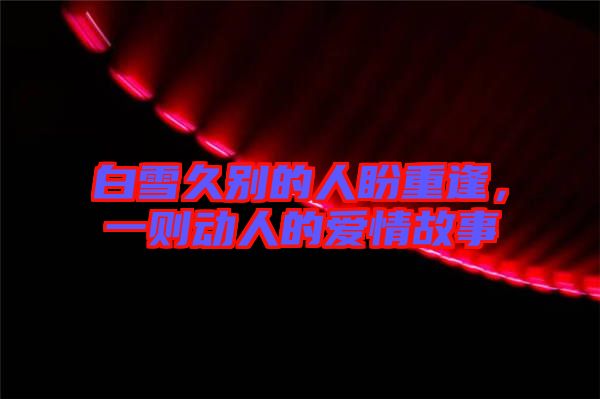 白雪久別的人盼重逢，一則動人的愛情故事