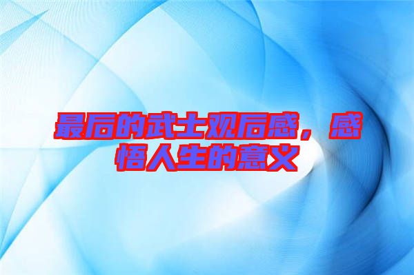最后的武士觀后感，感悟人生的意義