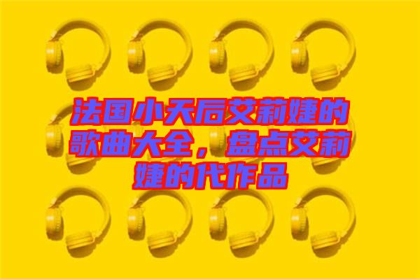 法國(guó)小天后艾莉婕的歌曲大全，盤(pán)點(diǎn)艾莉婕的代作品