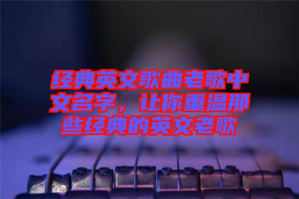 經(jīng)典英文歌曲老歌中文名字，讓你重溫那些經(jīng)典的英文老歌