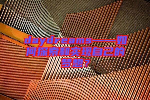 daydreams——如何探索和實(shí)現(xiàn)自己的夢想？