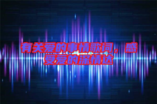 有關(guān)愛的事情歌詞，感受愛的深情達(dá)