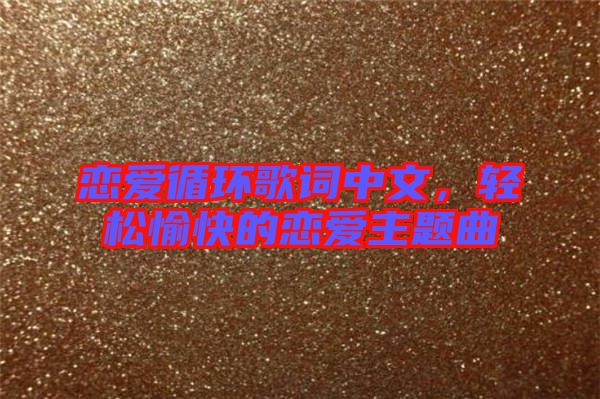 戀愛循環(huán)歌詞中文，輕松愉快的戀愛主題曲