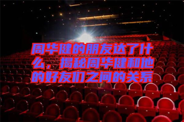 周華健的朋友達(dá)了什么，揭秘周華健和他的好友們之間的關(guān)系