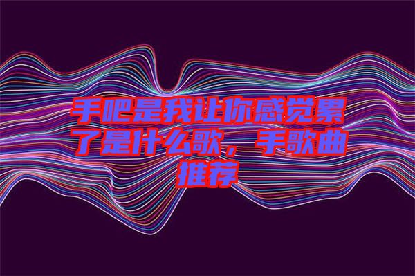 手吧是我讓你感覺累了是什么歌，手歌曲推薦