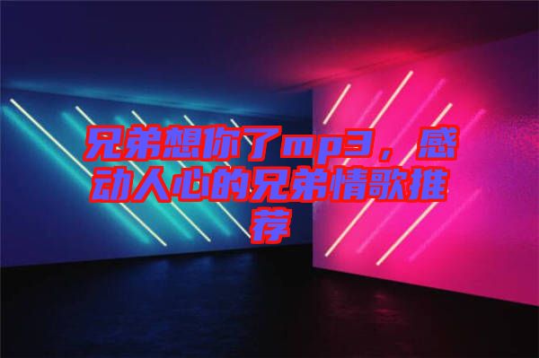 兄弟想你了mp3，感動人心的兄弟情歌推薦