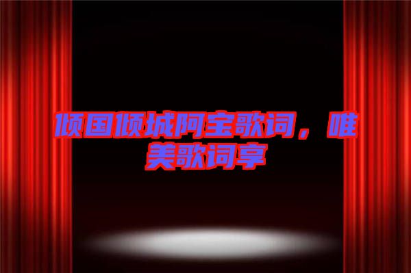 傾國傾城阿寶歌詞，唯美歌詞享